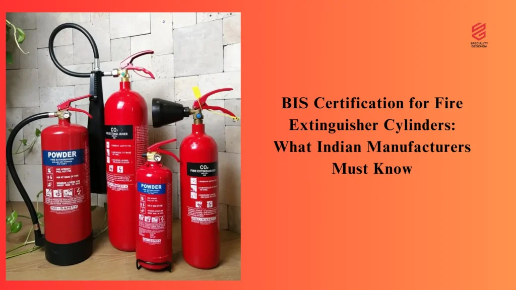 BIS Certification for Fire Extinguisher Cylinders: What Indian Manufacturers Must Know